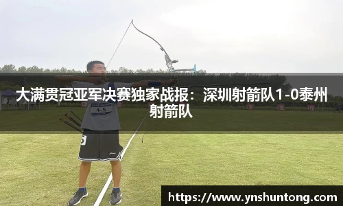 大满贯冠亚军决赛独家战报：深圳射箭队1-0泰州射箭队