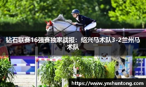 钻石联赛16强赛独家战报：绍兴马术队3-2兰州马术队