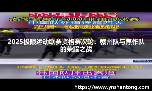 2025极限运动联赛资格赛次轮：赣州队与焦作队的荣耀之战
