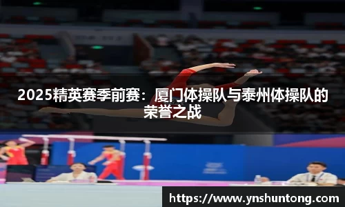 2025精英赛季前赛：厦门体操队与泰州体操队的荣誉之战