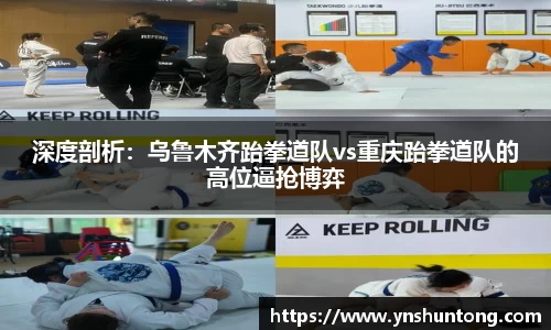 深度剖析：乌鲁木齐跆拳道队vs重庆跆拳道队的高位逼抢博弈