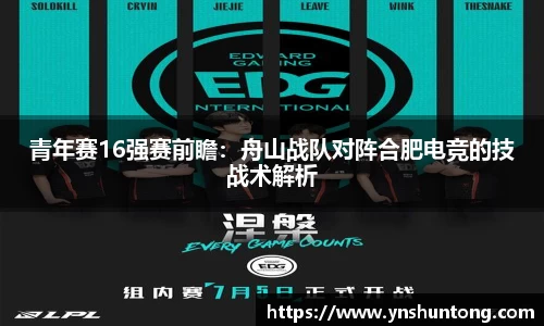 青年赛16强赛前瞻：舟山战队对阵合肥电竞的技战术解析