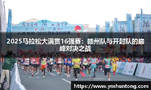 2025马拉松大满贯16强赛：赣州队与开封队的巅峰对决之战