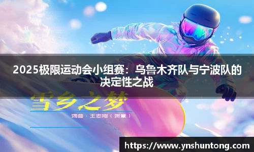 2025极限运动会小组赛：乌鲁木齐队与宁波队的决定性之战
